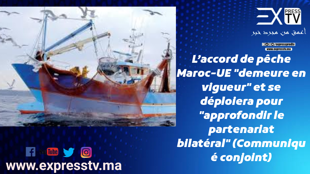 L’accord de pêche Maroc-UE « demeure en vigueur » et se déploiera pour « approfondir le partenariat bilatéral » (Communiqué conjoint)