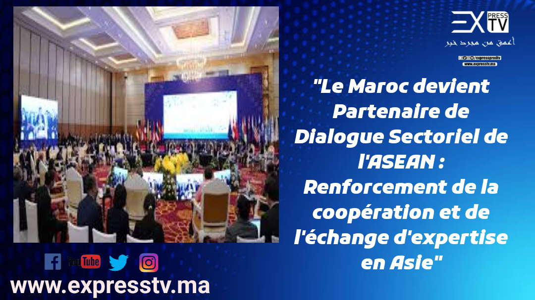 « Le Maroc devient Partenaire de Dialogue Sectoriel de l&rsquo;ASEAN : Renforcement de la coopération et de l&rsquo;échange d&rsquo;expertise en Asie »