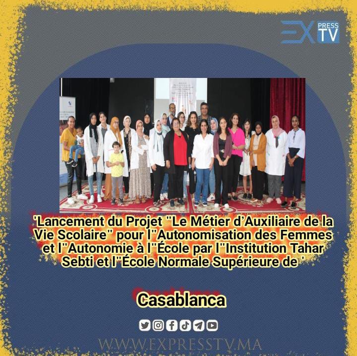 « Lancement du Projet &lsquo;Le Métier d’Auxiliaire de la Vie Scolaire&rsquo; pour l&rsquo;Autonomisation des Femmes et l&rsquo;Autonomie à l&rsquo;École par l&rsquo;Institution Tahar Sebti et l&rsquo;École Normale Supérieure de Casablanca »