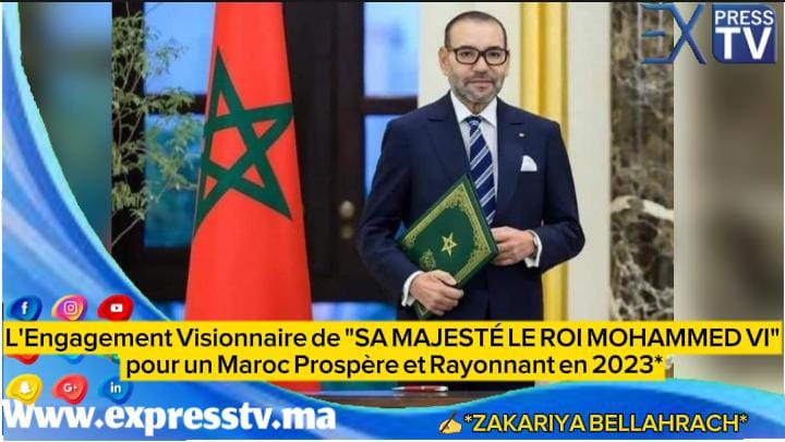 L&rsquo;Engagement Visionnaire de « SA MAJESTÉ LE ROI MOHAMMED VI » pour un Maroc Prospère et Rayonnant en 2023*